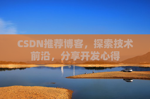 CSDN推荐博客，探索技术前沿，分享开发心得