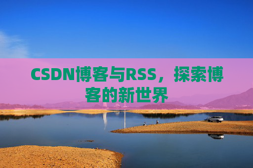 CSDN博客与RSS，探索博客的新世界