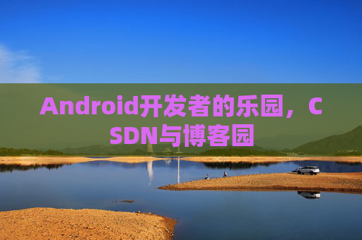 Android开发者的乐园，CSDN与博客园